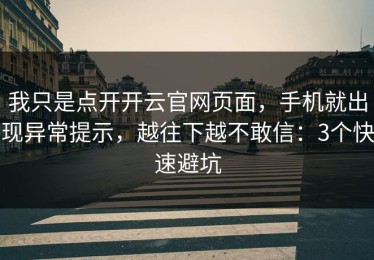 我只是点开开云官网页面，手机就出现异常提示，越往下越不敢信：3个快速避坑