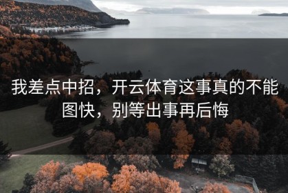 我差点中招，开云体育这事真的不能图快，别等出事再后悔