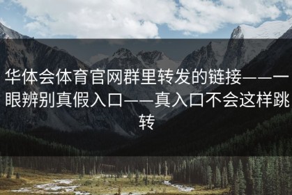 华体会体育官网群里转发的链接——一眼辨别真假入口——真入口不会这样跳转