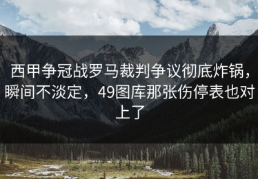西甲争冠战罗马裁判争议彻底炸锅，瞬间不淡定，49图库那张伤停表也对上了