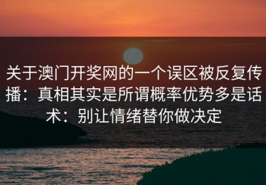 关于澳门开奖网的一个误区被反复传播：真相其实是所谓概率优势多是话术：别让情绪替你做决定