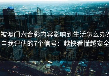 被澳门六合彩内容影响到生活怎么办？自我评估的7个信号：越快看懂越安全