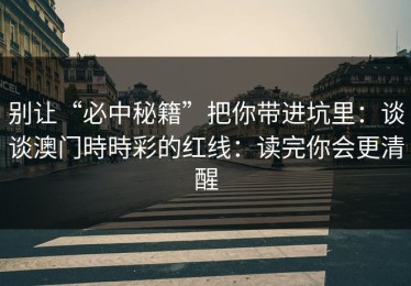 别让“必中秘籍”把你带进坑里：谈谈澳门時時彩的红线：读完你会更清醒