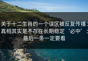 关于十二生肖的一个误区被反复传播：真相其实是不存在长期稳定‘必中’：最后一条一定要看