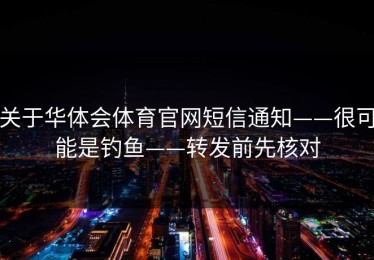 关于华体会体育官网短信通知——很可能是钓鱼——转发前先核对