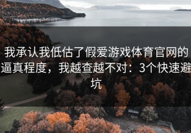 我承认我低估了假爱游戏体育官网的逼真程度，我越查越不对：3个快速避坑