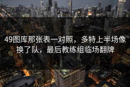 49图库那张表一对照，多特上半场像换了队，最后教练组临场翻牌