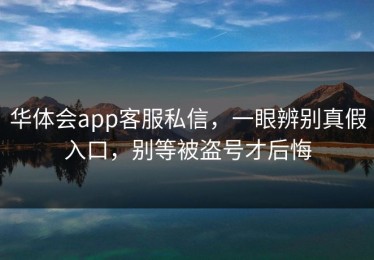 华体会app客服私信，一眼辨别真假入口，别等被盗号才后悔