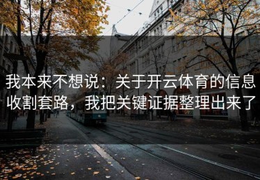 我本来不想说：关于开云体育的信息收割套路，我把关键证据整理出来了