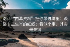 别让“内幕资料”把你带进坑里：谈谈十二生肖的红线：看似小事，其实是关键