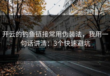 开云的钓鱼链接常用伪装法，我用一句话讲清：3个快速避坑