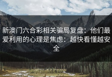 新澳门六合彩相关骗局复盘：他们最爱利用的心理是焦虑：越快看懂越安全