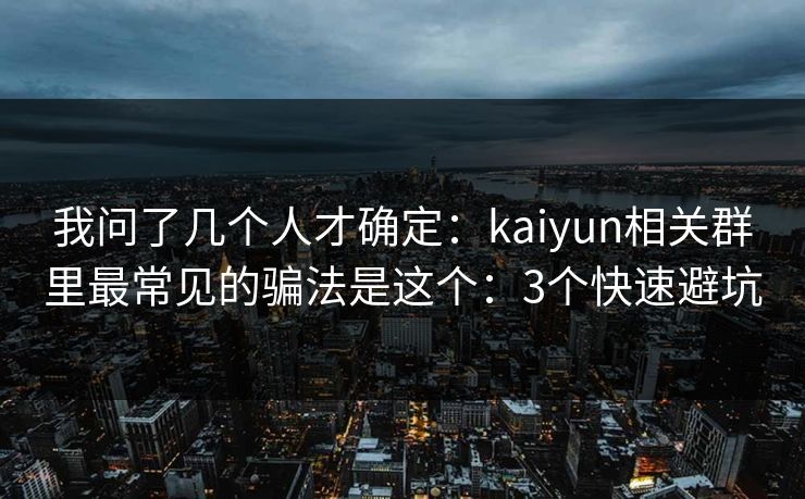 我问了几个人才确定：kaiyun相关群里最常见的骗法是这个：3个快速避坑