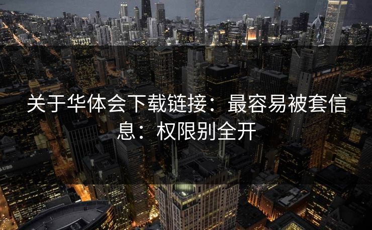 关于华体会下载链接：最容易被套信息：权限别全开