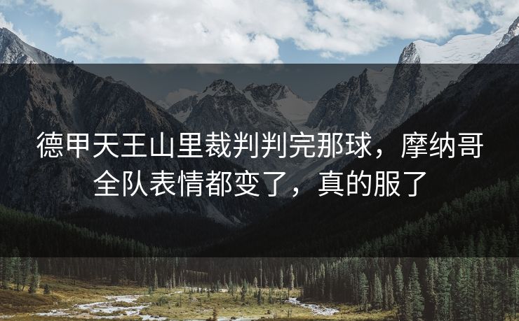 德甲天王山里裁判判完那球，摩纳哥全队表情都变了，真的服了