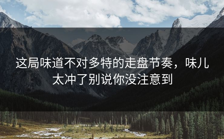 这局味道不对多特的走盘节奏，味儿太冲了别说你没注意到