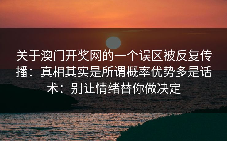 关于澳门开奖网的一个误区被反复传播：真相其实是所谓概率优势多是话术：别让情绪替你做决定