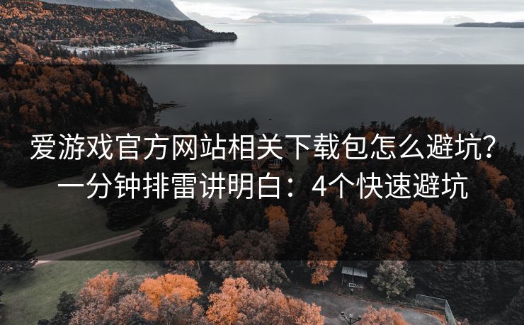 爱游戏官方网站相关下载包怎么避坑?一分钟排雷讲明白:4个快速避坑 爱游戏官方网站相关下载包怎么避坑?一分钟排雷讲明白:4个快速避坑