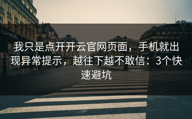 我只是点开开云官网页面，手机就出现异常提示，越往下越不敢信：3个快速避坑