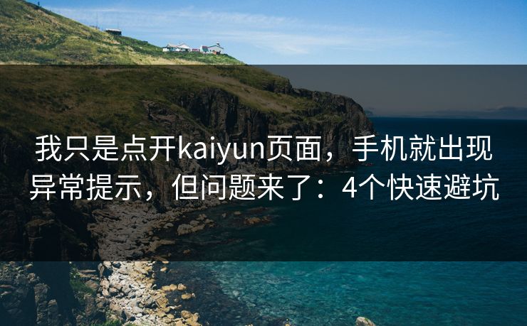 我只是点开kaiyun页面，手机就出现异常提示，但问题来了：4个快速避坑