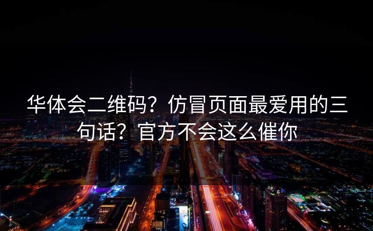 华体会二维码？仿冒页面最爱用的三句话？官方不会这么催你