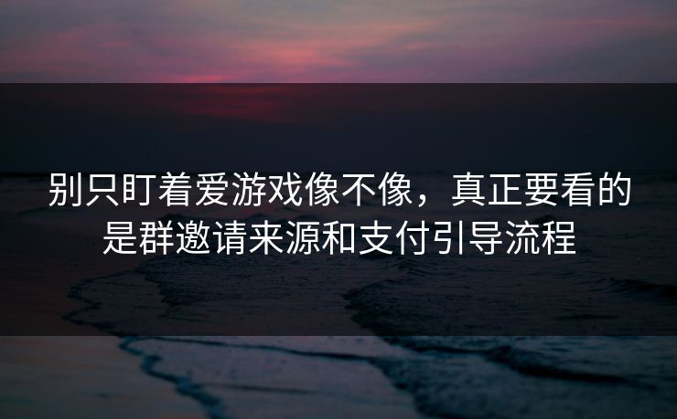 别只盯着爱游戏像不像，真正要看的是群邀请来源和支付引导流程