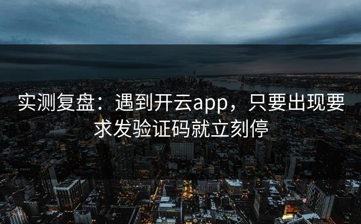 实测复盘：遇到开云app，只要出现要求发验证码就立刻停