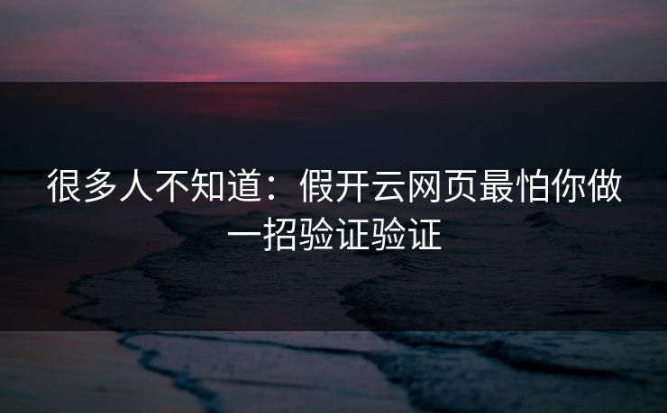 很多人不知道：假开云网页最怕你做一招验证验证