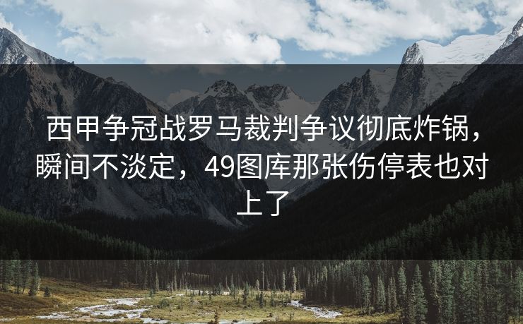 西甲争冠战罗马裁判争议彻底炸锅,瞬间不淡定,49图库那张伤停表也对上了 西甲争冠战罗马裁判争议彻底炸锅,瞬间不淡定,49图库那张伤停表也对上了
