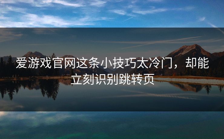 爱游戏官网这条小技巧太冷门,却能立刻识别跳转页 爱游戏官网这条小技巧太冷门,却能立刻识别跳转页