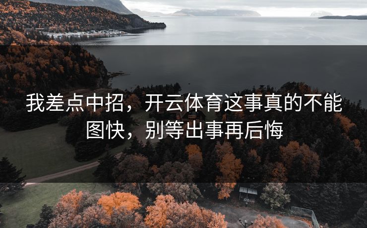 我差点中招，开云体育这事真的不能图快，别等出事再后悔