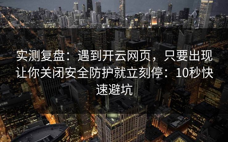 实测复盘:遇到开云网页,只要出现让你关闭安全防护就立刻停:10秒快速避坑 实测复盘:遇到开云网页,只要出现让你关闭安全防护就立刻停:10秒快速避坑